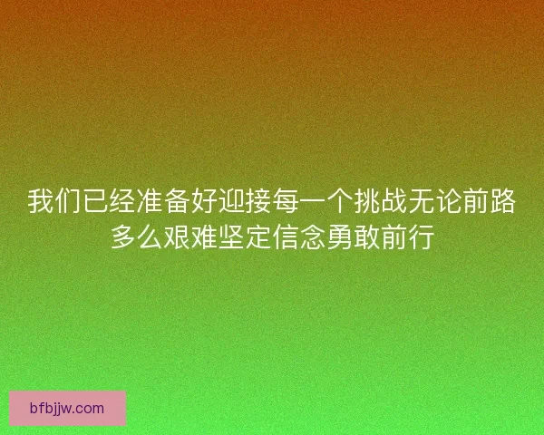 我们已经准备好迎接每一个挑战无论前路多么艰难坚定信念勇敢前行