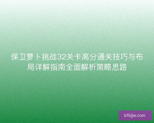 保卫萝卜挑战32关卡高分通关技巧与布局详解指南全面解析策略思路
