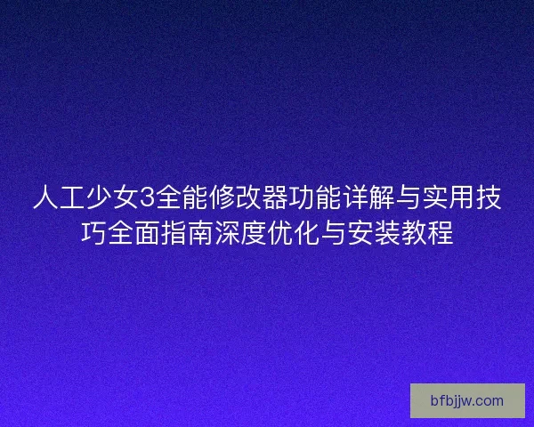 人工少女3全能修改器功能详解与实用技巧全面指南深度优化与安装教程