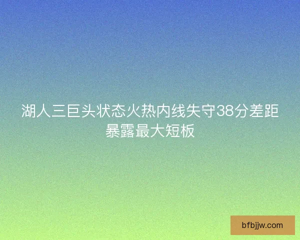 湖人三巨头状态火热内线失守38分差距暴露最大短板