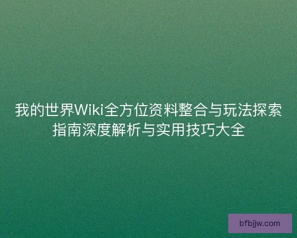 我的世界Wiki全方位资料整合与玩法探索指南深度解析与实用技巧大全