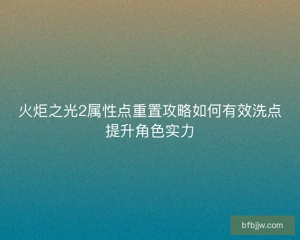 火炬之光2属性点重置攻略如何有效洗点提升角色实力