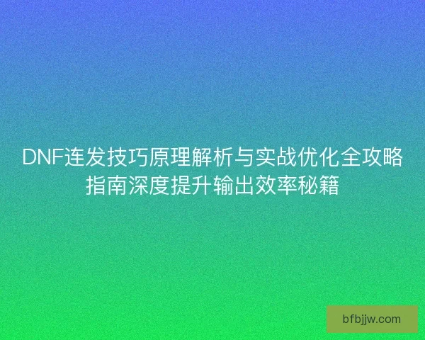 DNF连发技巧原理解析与实战优化全攻略指南深度提升输出效率秘籍