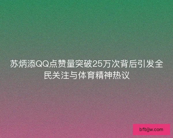 苏炳添QQ点赞量突破25万次背后引发全民关注与体育精神热议