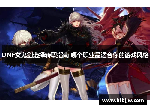 DNF女鬼剑选择转职指南 哪个职业最适合你的游戏风格