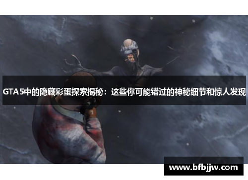 GTA5中的隐藏彩蛋探索揭秘：这些你可能错过的神秘细节和惊人发现