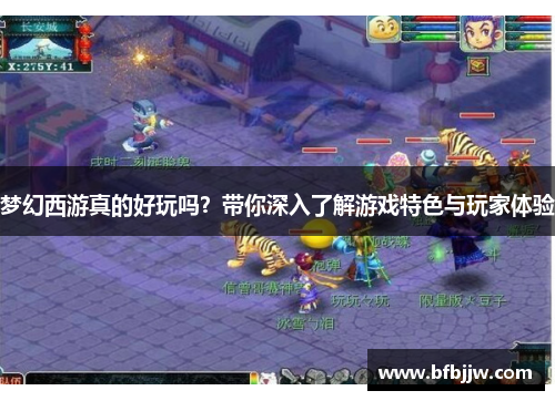 梦幻西游真的好玩吗？带你深入了解游戏特色与玩家体验