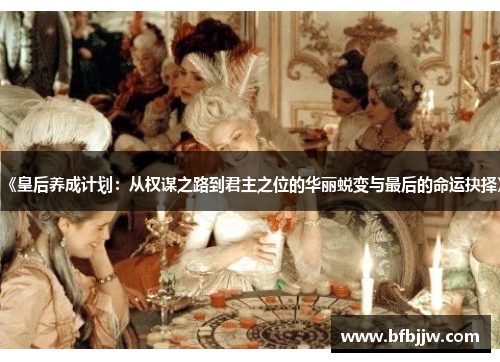 《皇后养成计划：从权谋之路到君主之位的华丽蜕变与最后的命运抉择》