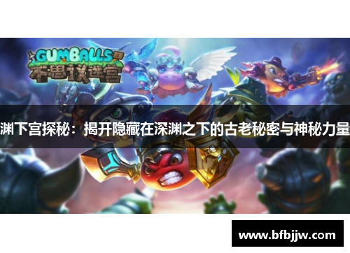 渊下宫探秘：揭开隐藏在深渊之下的古老秘密与神秘力量